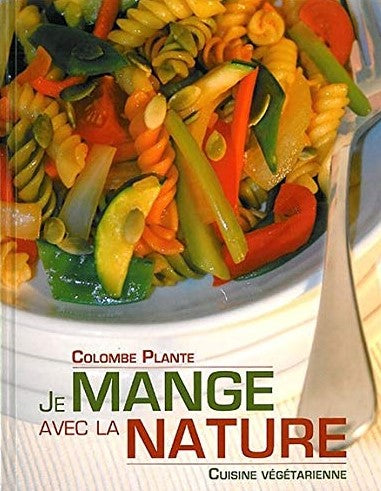 Je mange avec la nature : Cuisine végétarienne - Colombe Plante