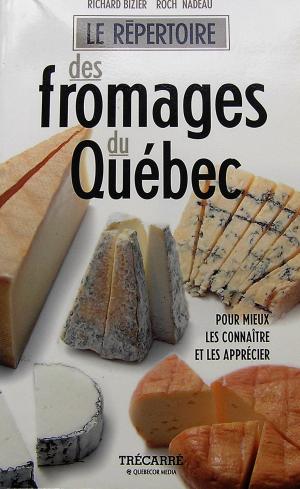 Le répertoire des fromages du Québec : Pour mieux les connaître et les apprécier - Richard Bizier