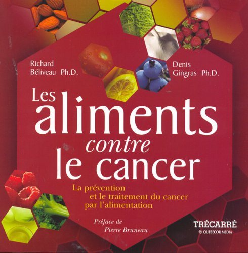 Les aliments contre le cancer: La prévention et le traitement du cancer par l'alimentation - Richard Béliveau