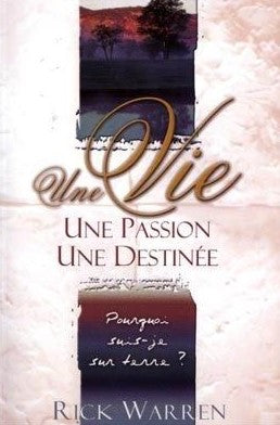 Une vie, une passion, une destinée : Pourquoi suis-je sur terre ? - Rick Warren