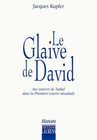 Le glaive de David : Aux sources de Tsahal dans la première guerre mondiale - Jacques Kupfer