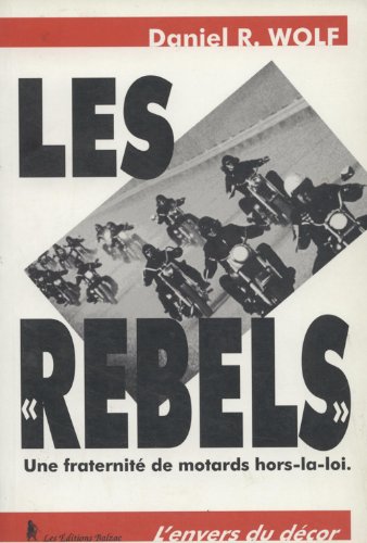 Les Rebels : une fraternité de motard hors-la-loi - Daniel R. Wolf