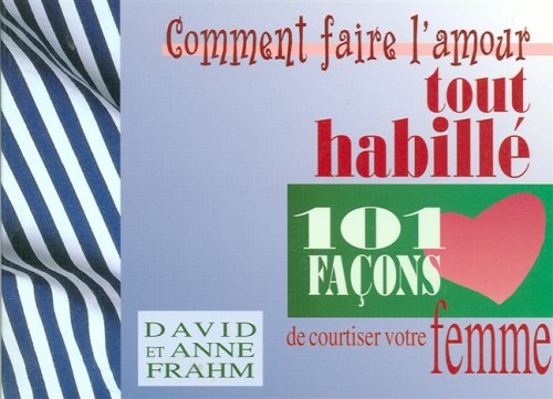 Comment faire l'amour tout habillé : 101 façons de courtiser votre femme - David Frahm