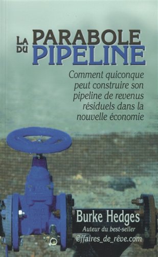 La parabole du pipeline: Comment quiconque peut construire son pipeline de revenus résiduels dans la nouvelle économie - Burke Hedges