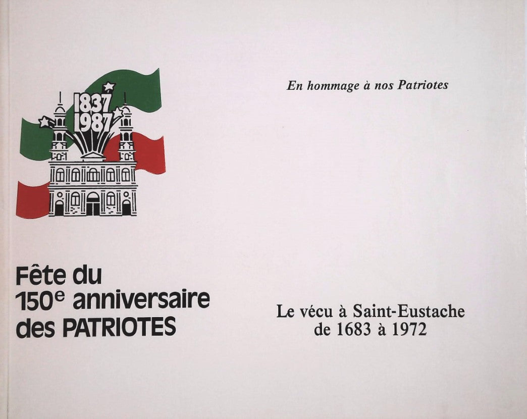 Fête du 150e anniversaire des Patriotes : Le vécu à Saint-Eustache de 1683 à 1972 - Claude-Henri Grignon