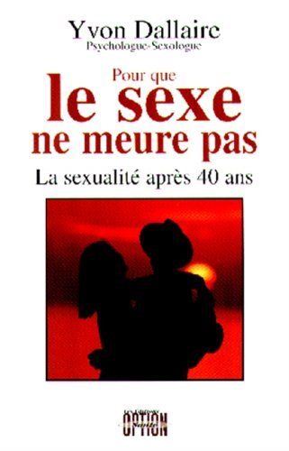 Pour que le sexe ne meurt pas: La sexualité après 40 ans - Yvon Dallaire