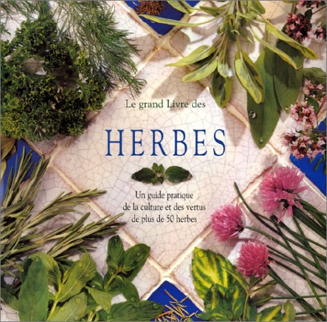 Le grand livre des herbes : Un guide pratique de la culture et des vertus de plus de 50 herbes