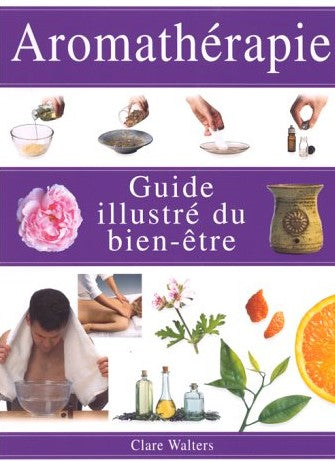 Aromathérapie : Guide illustré du bien-être - Clare Walters
