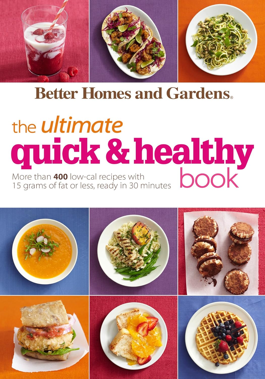 Better Homes and Gardens : The Ultimate Quick & Healthy Book : More Than 400 Low-Cal Recipes with 15 Grams of Fat or Less, Ready in 30 Minutes