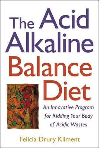 The Acid Alkaline Balance Diet : An Innovative Program for Ridding Your Body of Acidic Wastes - Felicia Drury Kliment