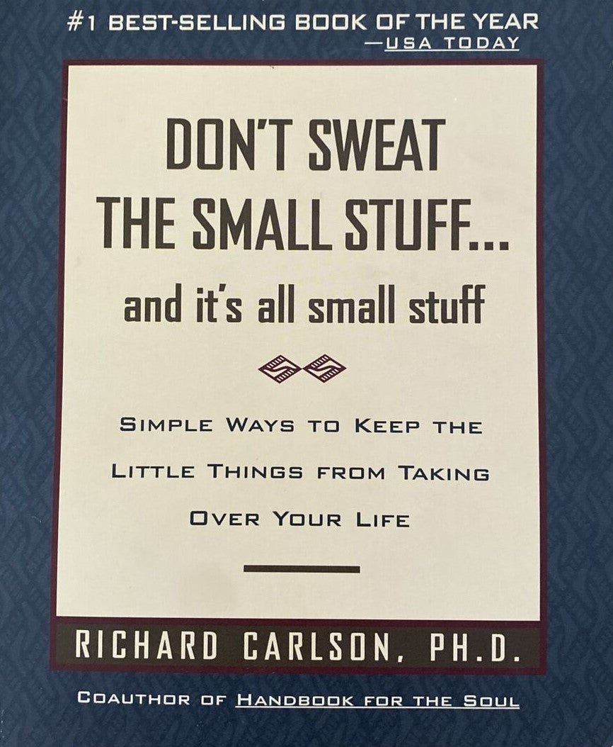 Don't Sweat the Small Stuff--and It's All Small Stuff...Simple Ways to Keep the Little Things from Taking Over Your Life - Richard Carlson