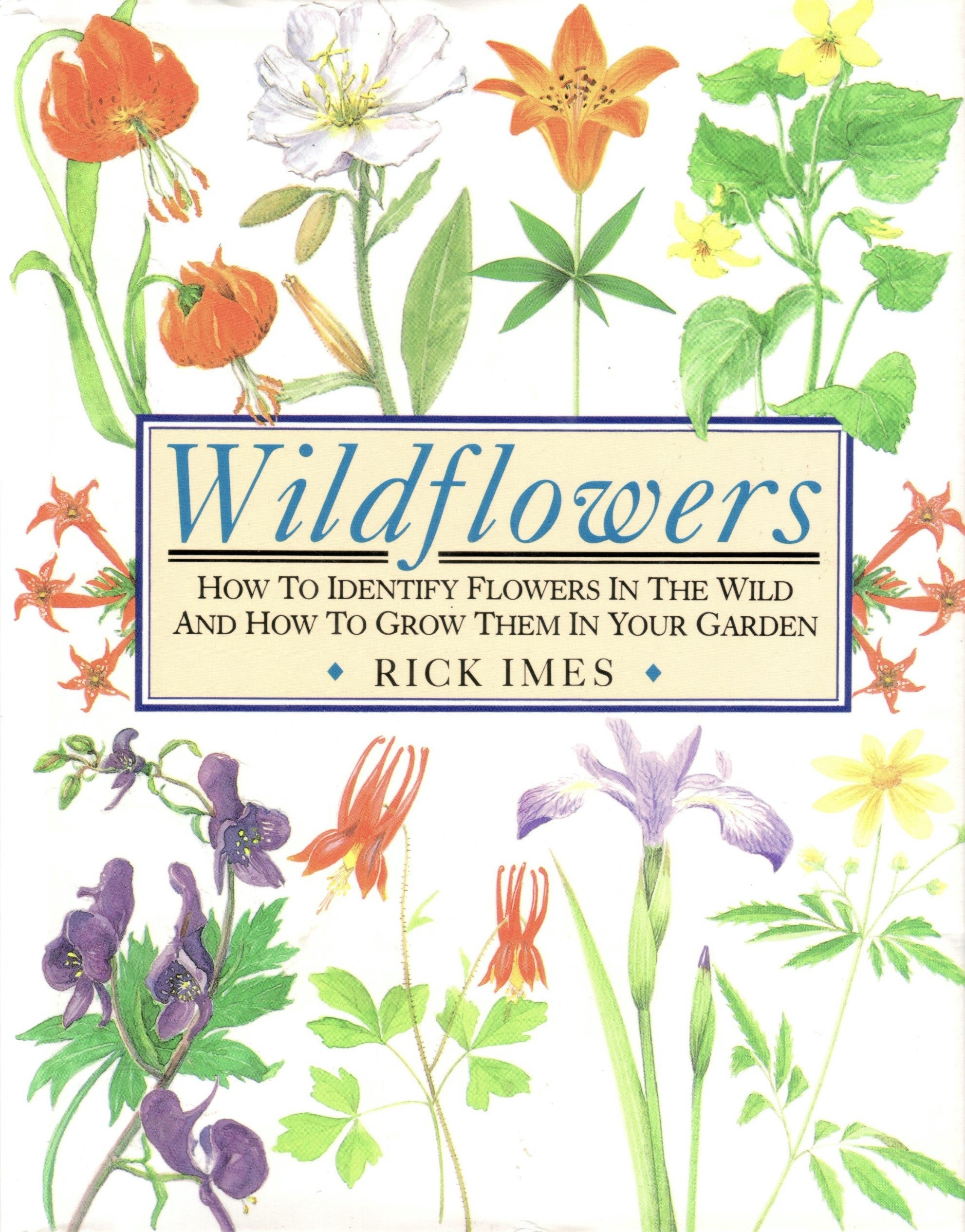 Wildflowers: How to Identify Flowers in the Wild and How to Grow Them in Your Garden - Rick Imes