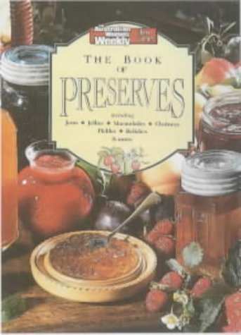 Australian Women's Weekly : The Book of Preserves: Including Jams, Jellies, Marmalades, Chutneys, Pickles, Relishes and More - Australian Women's Weekly Staff