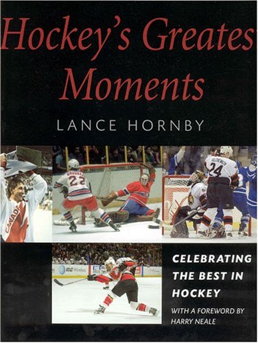 Hockey's Greatest Moments: Celebrating the Best in Hockey - Lance Hornby