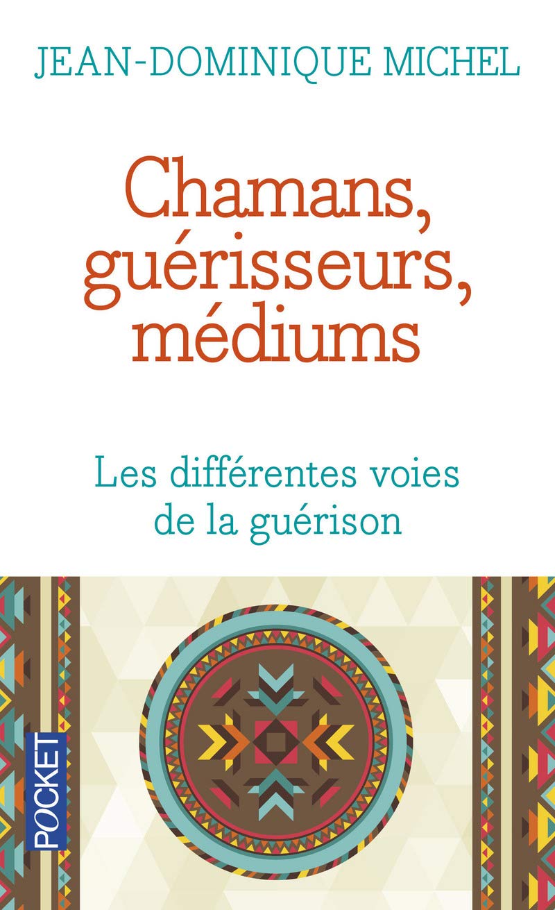 Chamans, guérisseurs, médiums : Les différentes voies de la guérison - Jean-Dominique Michel