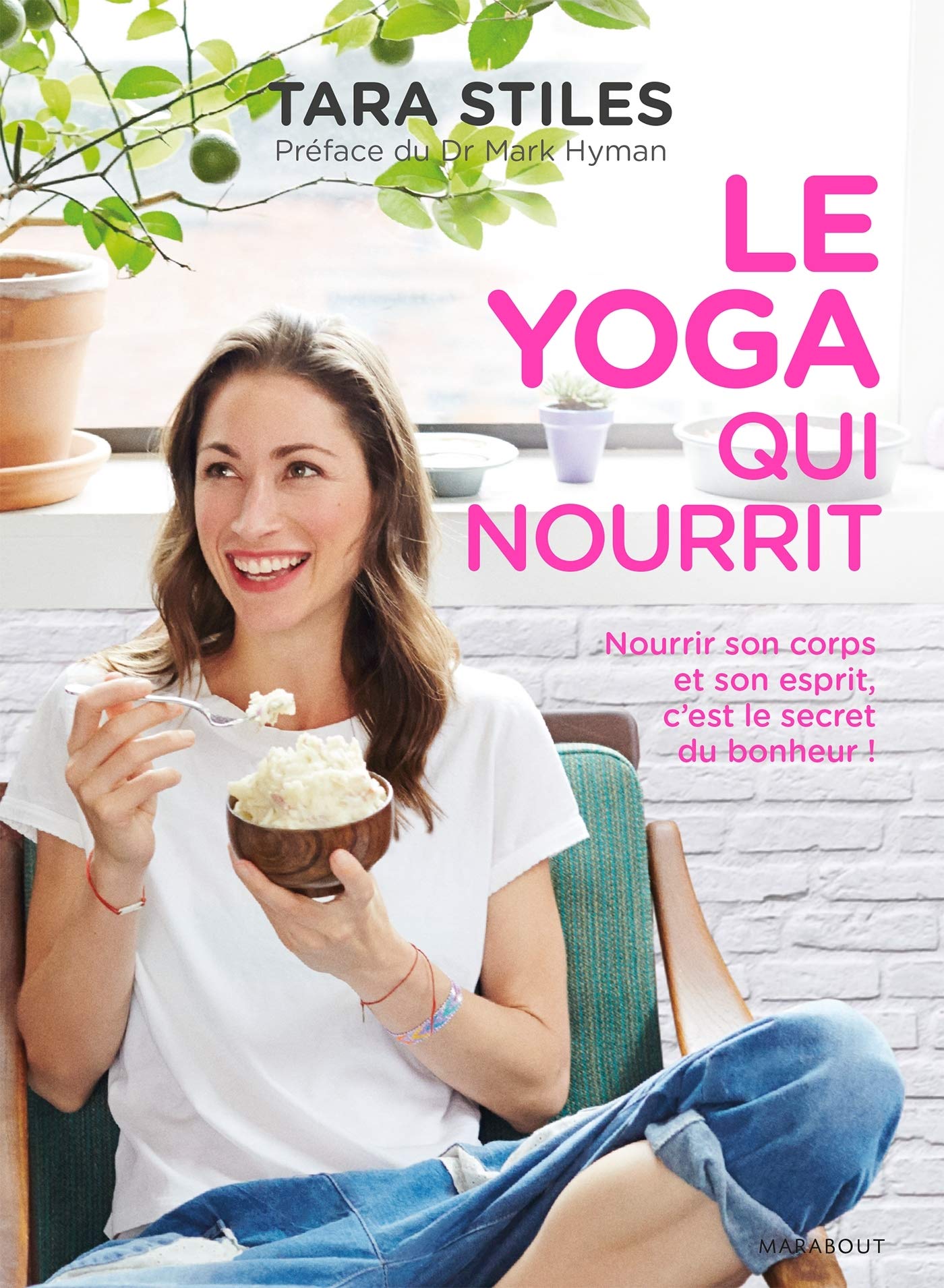 Le yoga qui nourrit : Nourrir son corps et son esprit, c'est le secret du bonheur! - Tara Stiles