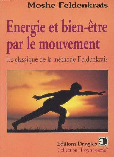 Psycho-soma : Énergie et bien-être par le mouvement : Le classique de la méthode Feldenkrais - Moshe Feldenkrais