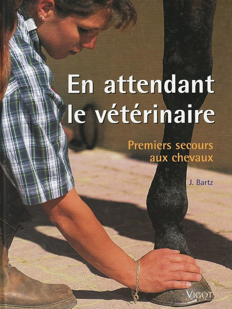 En attendant le vétérinaire : Premiers secours aux chevaux - J. Bartz