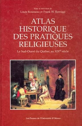Atlas historique des pratiques religieuses : Le Sud-Ouest du Québec au XIXe siècle - Louis Rousseau