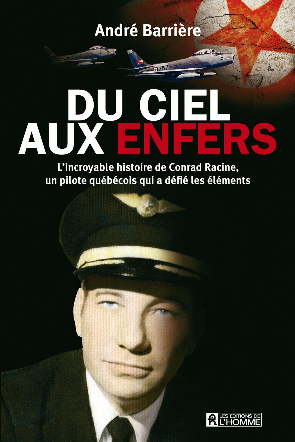 Du ciel aux enfers : L'incroyable histoire de Conrad Racine, un pilote québécois qui a défié les éléments - André Barrière