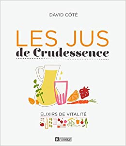 Les jus de Crudessence : Élexirs de vitalité - David Côté