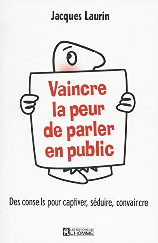 Vaincre la peur de parler en public : Des conseils pour captiver, séduire, convaincre - Jacques Laurin