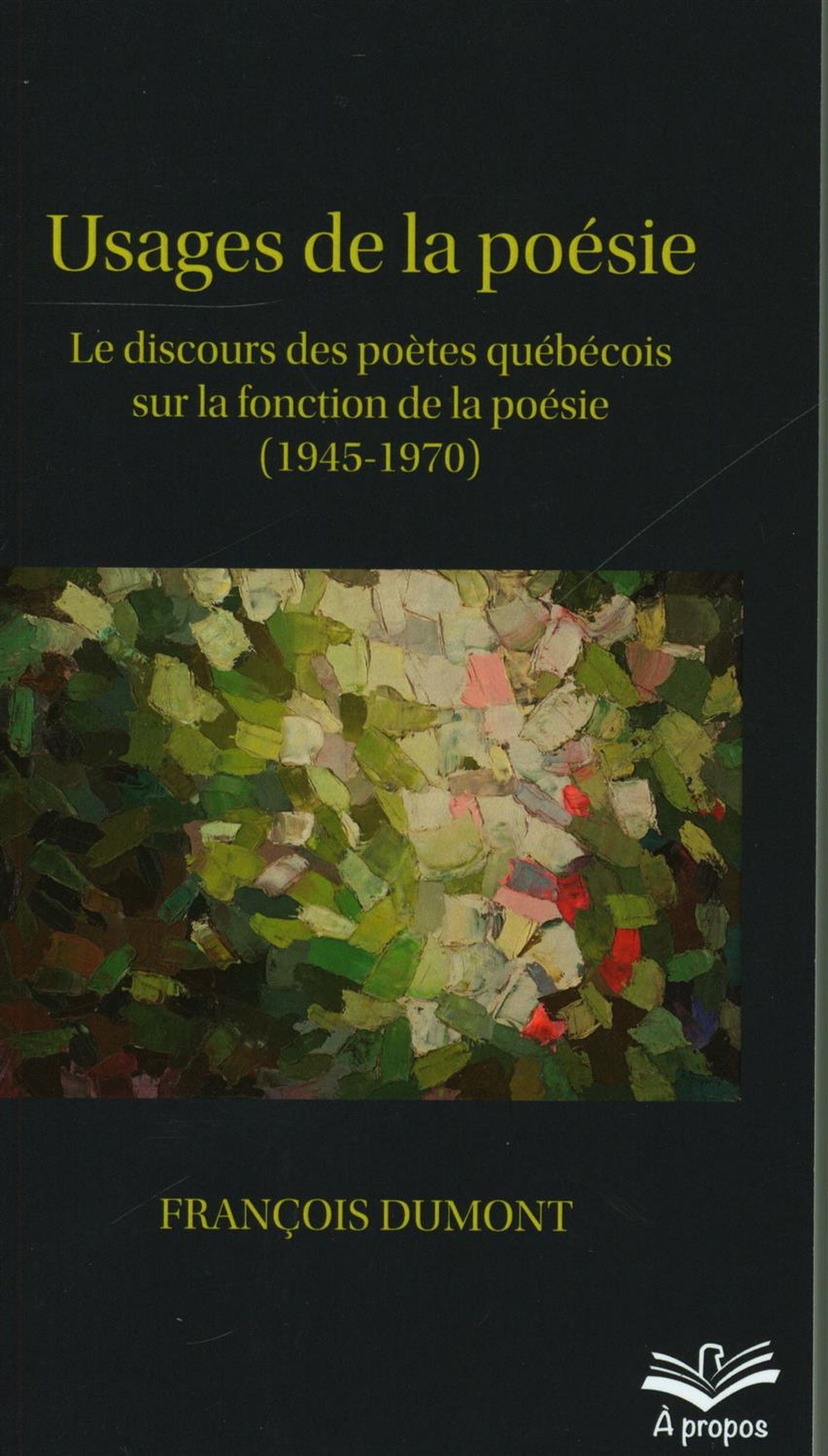 Usages de la poésie.  Le discours des poètes québécois sur la fondation de la poésie (1945-1970) - François Dumont
