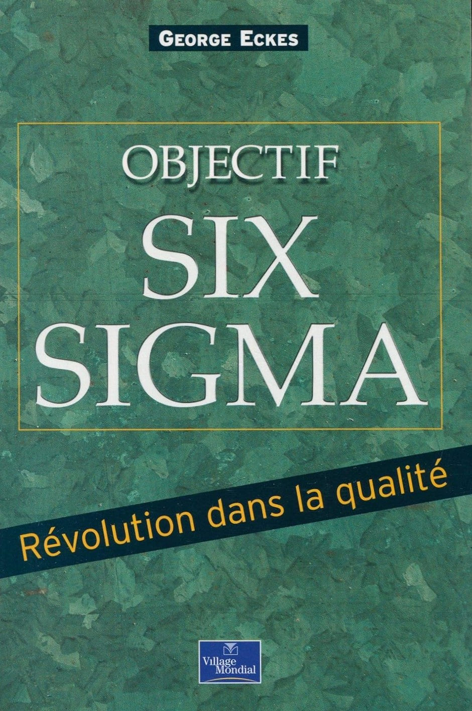 Objectif Six Sigma : Révolution dans la qualité - George Eckes