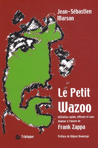 Le petit wazoo : Initiation rapide, efficace et sans douleur à l'oeuvre de Frank Zappa - Jean-Sébastien Marsan