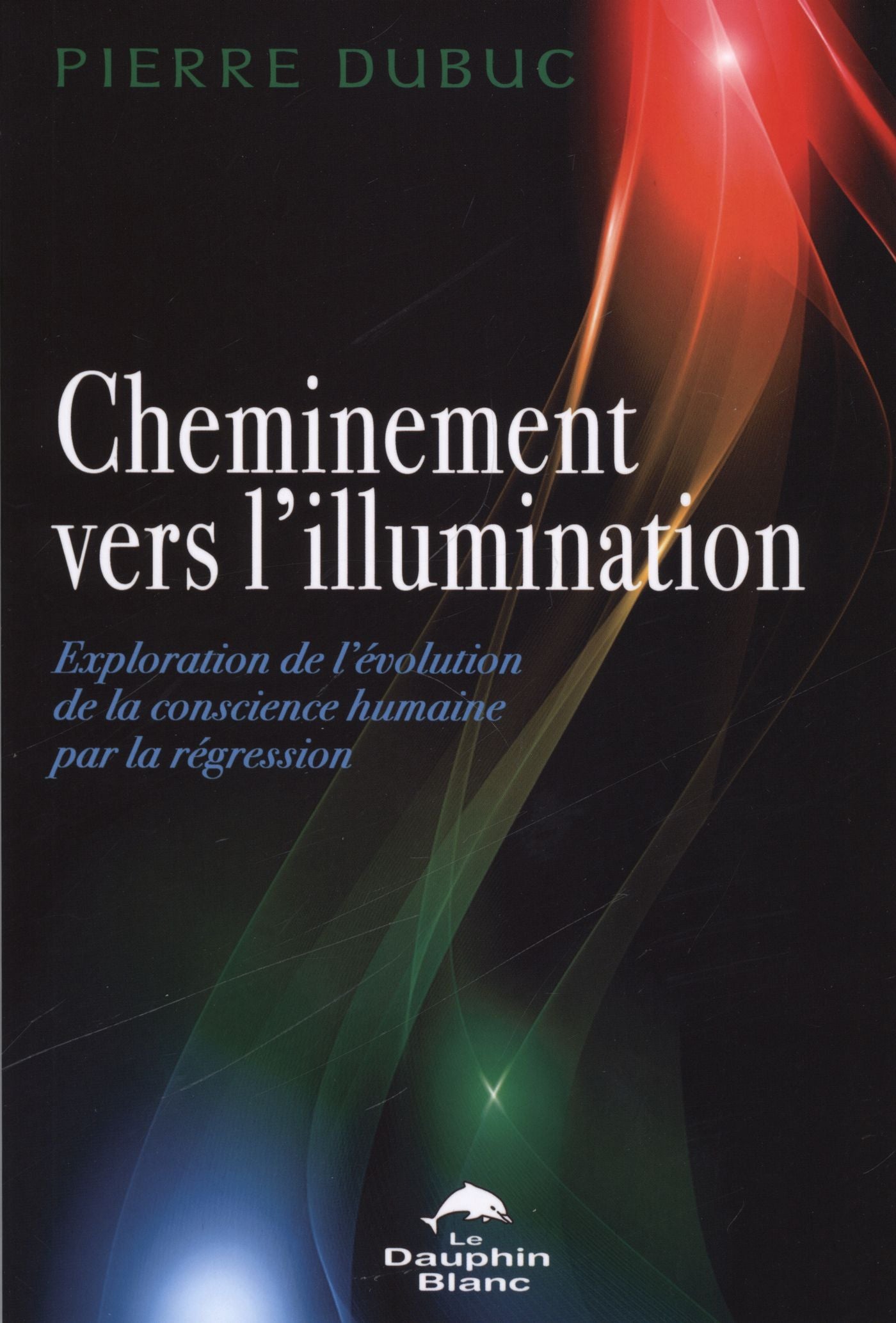 Cheminement vers l'illumination : exploration de l'évolution de la conscience humaine par la régression - Pierre Dubuc