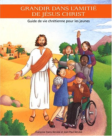 Grandir dans l'amitié de Jésus Christ : Guide de la vie chrétienne pour les jeunes - Jean-Paul Bérubé