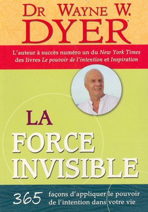 La Force Invisible : 365 facons d'appliquer le pouvoir de l'intention dans votre vie - Dr Wayne W. Dyer