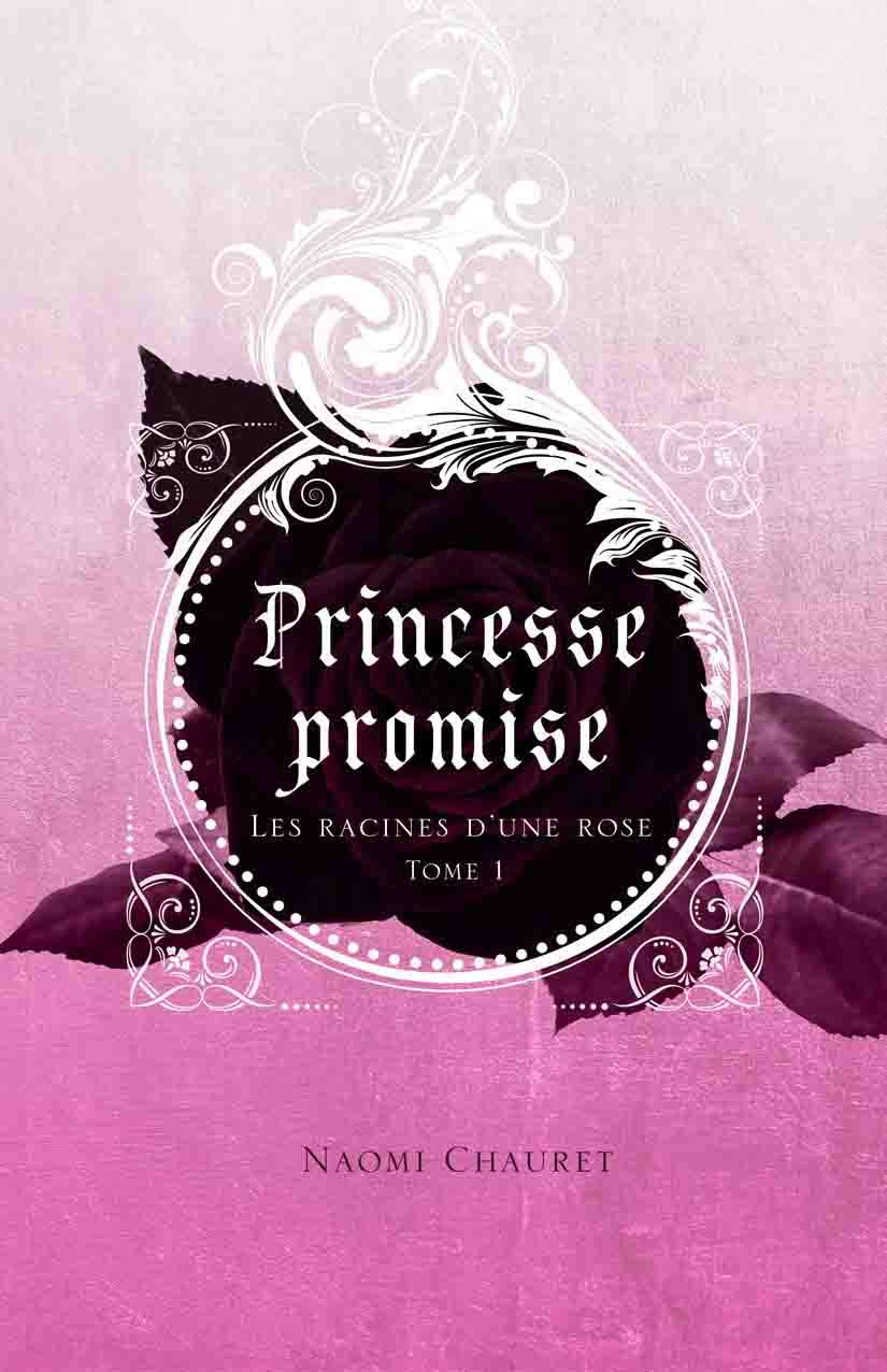 Princesse promise # 1 : Les racines d'une rose - Naomie Chauret