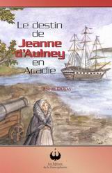 Le destin de Jeanne d'Aulney en Acadie - Annie Dugas