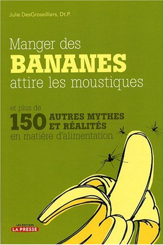 Livre ISBN 2923681010 Manger des bananes attire les moustiques et plus de 150 autres mythes et réalités en matière d'alimentation (Julie Desgroseillers)