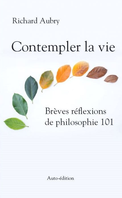 Contempler la vie : Brèves réflexions de philosophie 101 - Richard Aubry