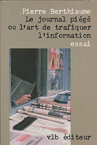 Le journal piégé ou l'art de trafiquer l'information - Pierre Berthiaume